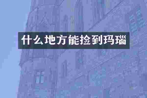 什么地方能捡到玛瑙
