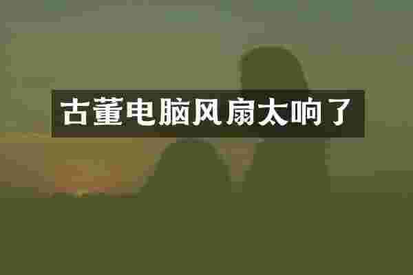 古董电脑风扇太响了