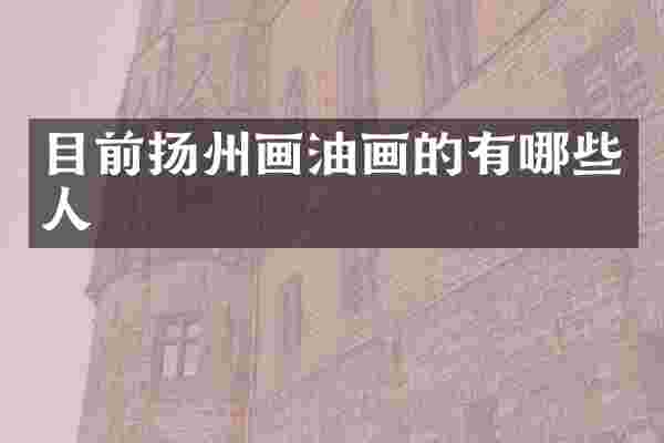 目前扬州画油画的有哪些人