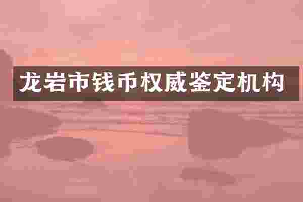 龙岩市钱币权威鉴定机构