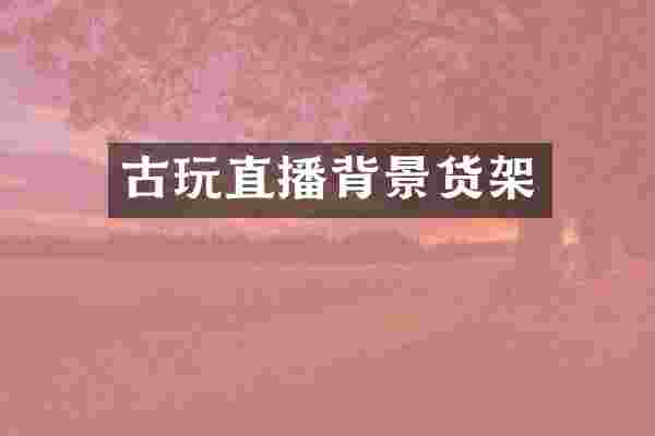 古玩直播背景货架