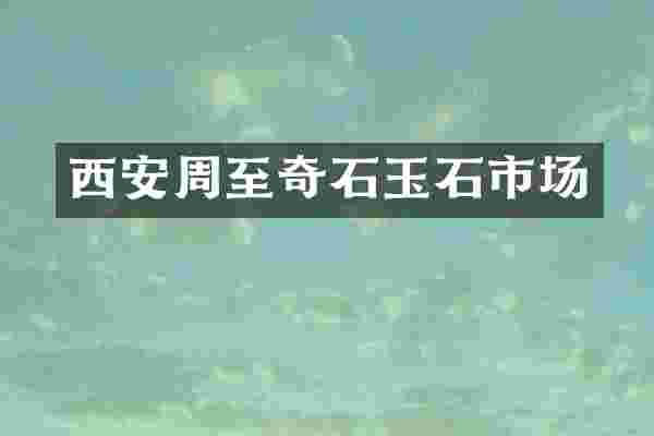 西安周至奇石玉石市场