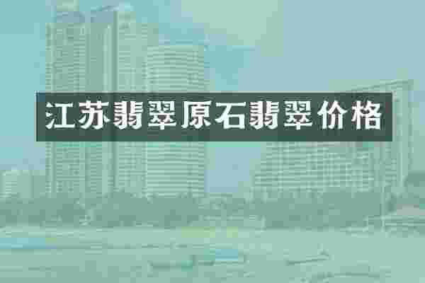 江苏翡翠原石翡翠价格
