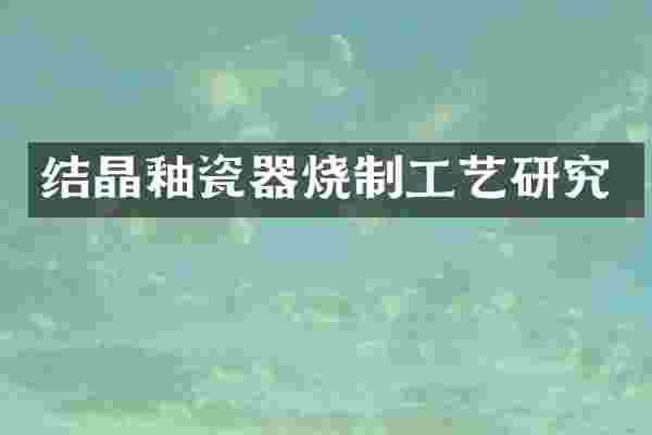 结晶釉瓷器烧制工艺研究