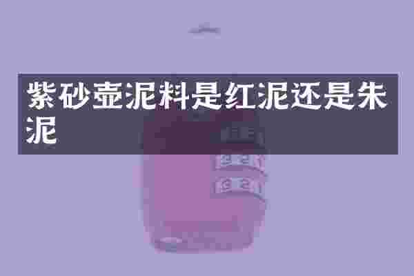 紫砂壶泥料是红泥还是朱泥