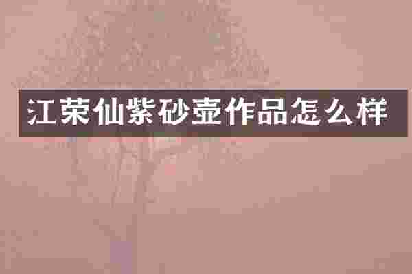 江荣仙紫砂壶作品怎么样