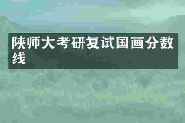 陕师大考研复试国画分数线