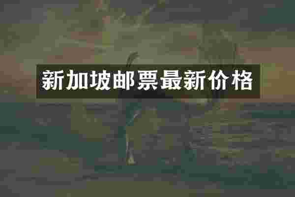 新加坡邮票最新价格