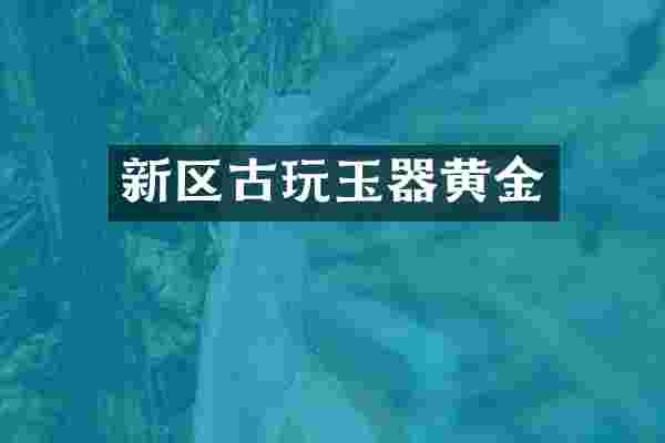 新区古玩玉器黄金