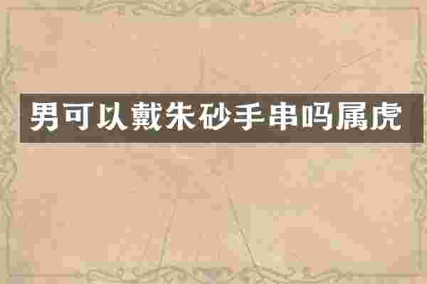 男可以戴朱砂手串吗属虎