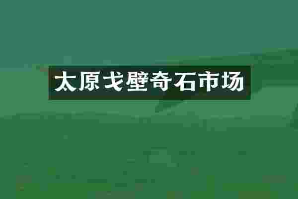 太原戈壁奇石市场