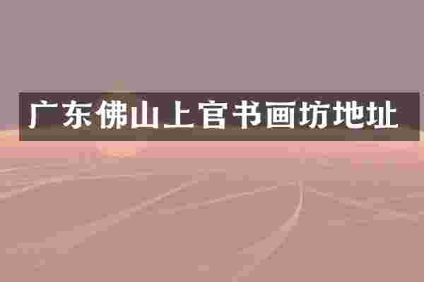 广东佛山上官书画坊地址