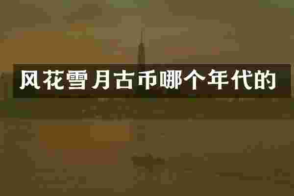 风花雪月古币哪个年代的