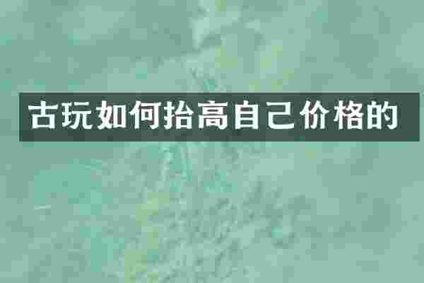 古玩如何抬高自己价格的