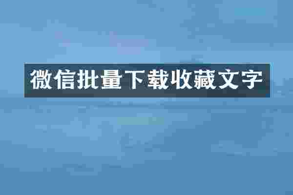 微信批量下载收藏文字
