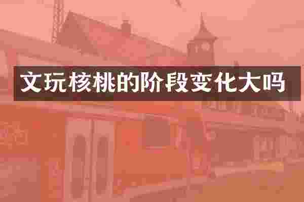 文玩核桃的阶段变化大吗