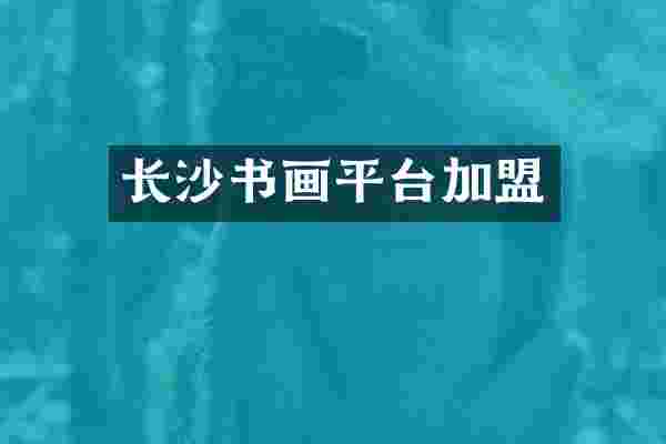 长沙书画平台加盟