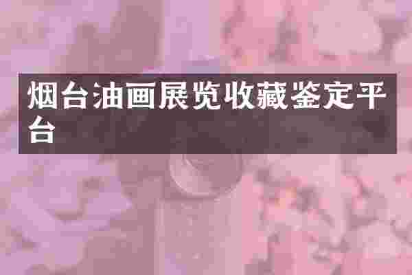 烟台油画展览收藏鉴定平台