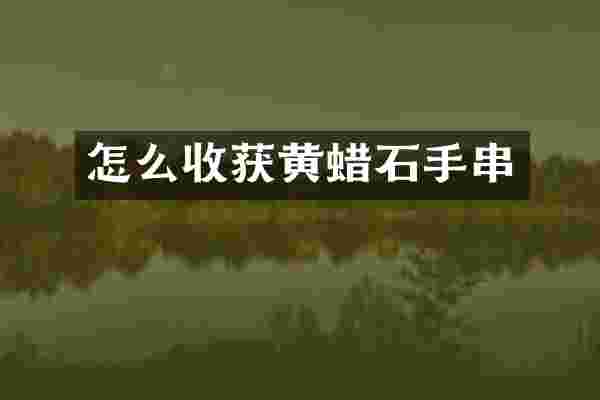 怎么收获黄蜡石手串