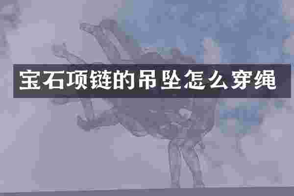 宝石项链的吊坠怎么穿绳