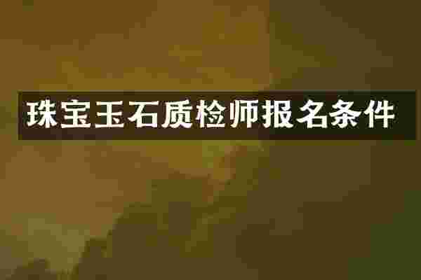 珠宝玉石质检师报名条件