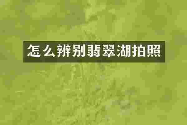 怎么辨别翡翠湖拍照