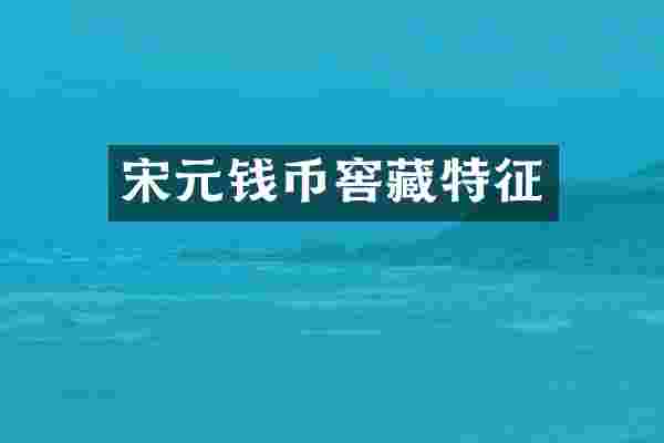 宋元钱币窖藏特征