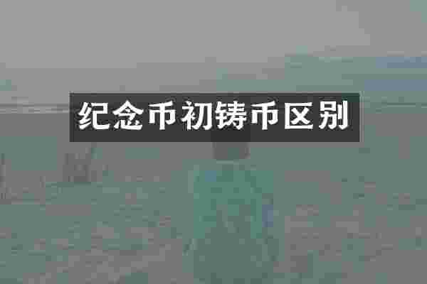 纪念币初铸币区别