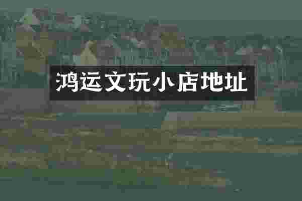 鸿运文玩小店地址