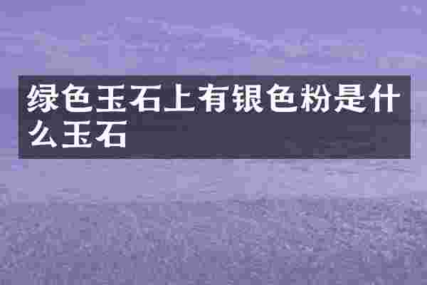 绿色玉石上有银色粉是什么玉石