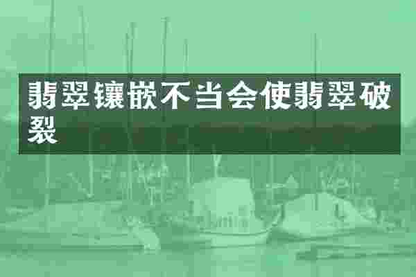翡翠镶嵌不当会使翡翠破裂