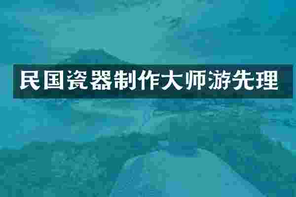 民国瓷器制作大师游先理