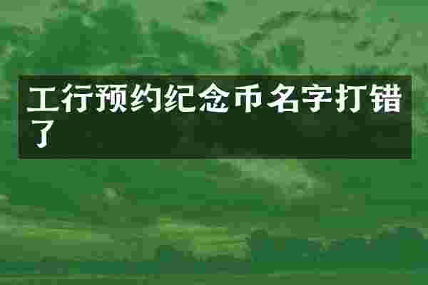 工行预约纪念币名字打错了