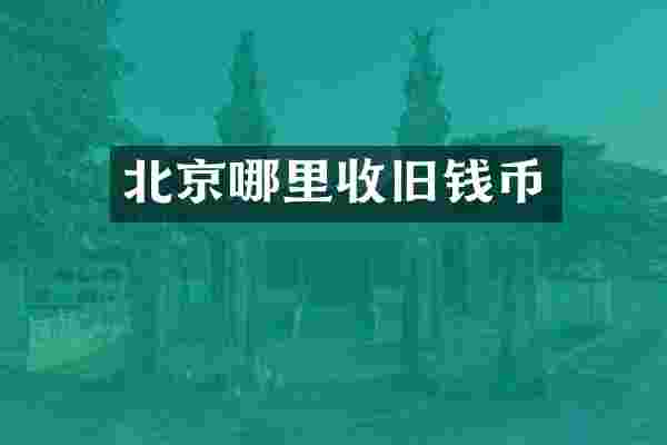 北京哪里收旧钱币