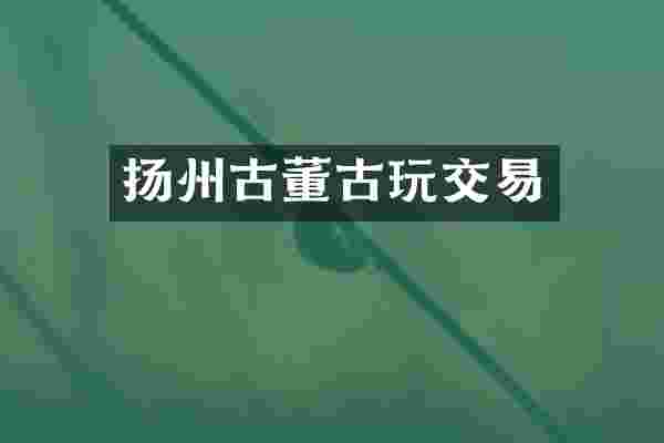 扬州古董古玩交易