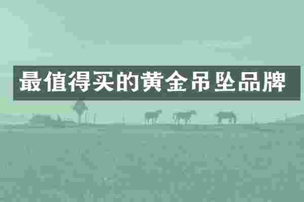 最值得买的黄金吊坠品牌