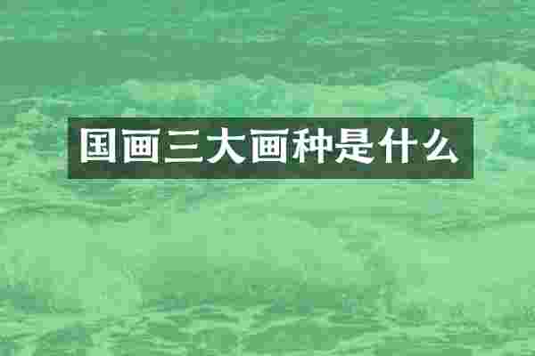 国画三大画种是什么
