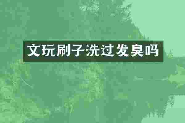 文玩刷子洗过发臭吗