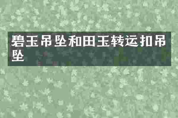 碧玉吊坠和田玉转运扣吊坠