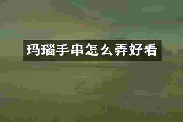 玛瑙手串怎么弄好看
