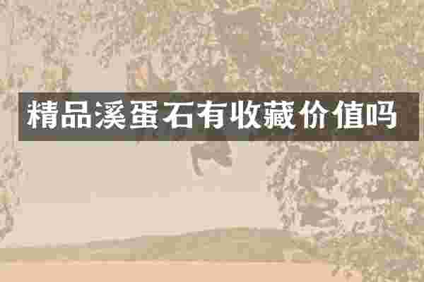 精品溪蛋石有收藏价值吗