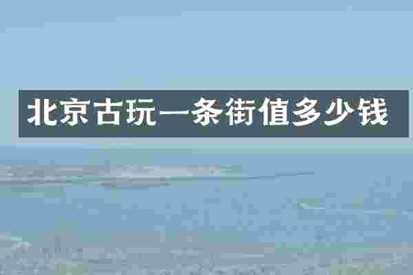 北京古玩一条街值多少钱