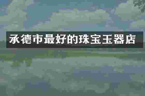 承德市最好的珠宝玉器店