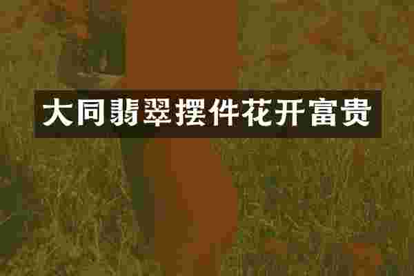 大同翡翠摆件花开富贵
