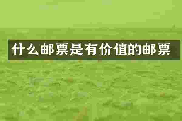 什么邮票是有价值的邮票