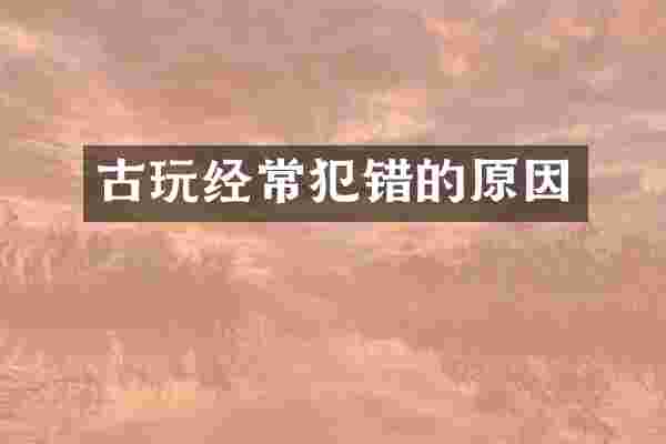 古玩经常犯错的原因