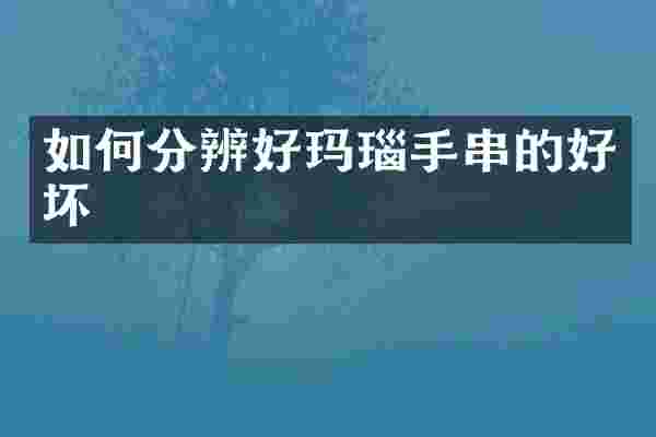 如何分辨好玛瑙手串的好坏