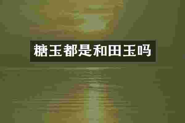 糖玉都是和田玉吗