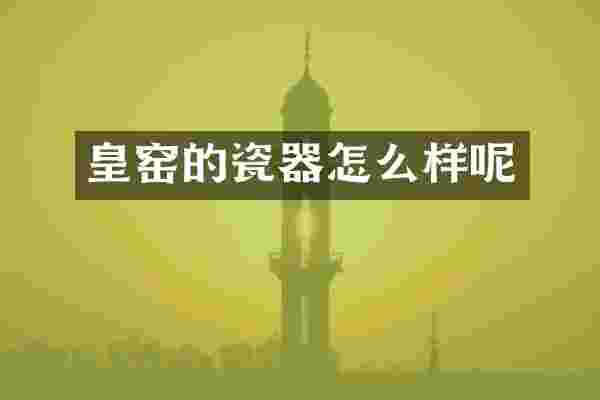 皇窑的瓷器怎么样呢
