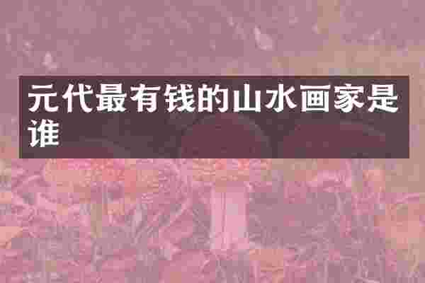 元代最有钱的山水画家是谁